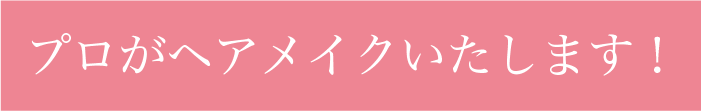 プロがヘアメイクいたします！