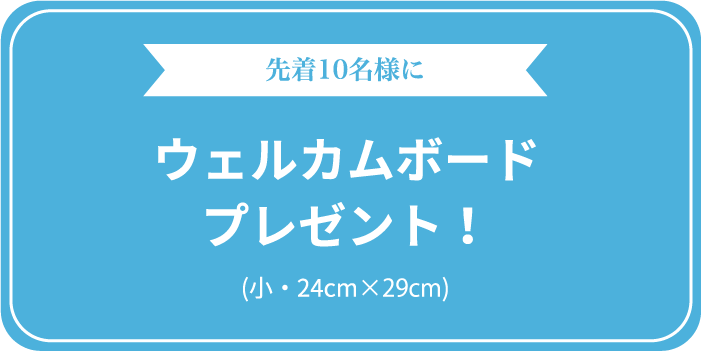 先着10名様に ウェルカムボードプレゼント！(小・24cm×29cm)